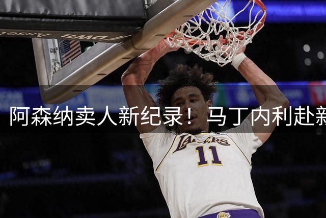 阿森纳卖人新纪录！马丁内利赴新月 转会费7000万欧